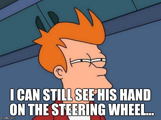 I CAN STILL SEE HIS HAND ON THE STEERING WHEEL... | image tagged in memes,futurama fry | made w/ Imgflip meme maker