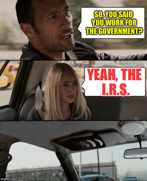 The Rock bails | SO, YOU SAID YOU WORK FOR THE GOVERNMENT? YEAH, THE I.R.S. | image tagged in the rock bails | made w/ Imgflip meme maker