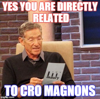 Maury Lie Detector Meme | YES YOU ARE DIRECTLY RELATED TO CRO MAGNONS | image tagged in memes,maury lie detector | made w/ Imgflip meme maker