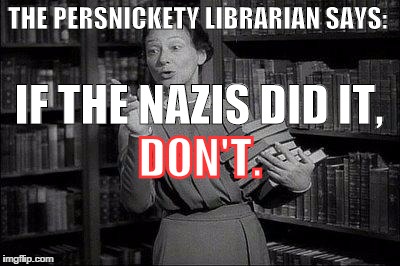 Wealthy Librarian | THE PERSNICKETY LIBRARIAN SAYS: DON'T. IF THE NAZIS DID IT, | image tagged in donald trump | made w/ Imgflip meme maker