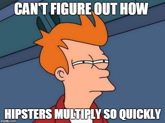 Futurama Fry | CAN'T FIGURE OUT HOW HIPSTERS MULTIPLY SO QUICKLY | image tagged in memes,futurama fry | made w/ Imgflip meme maker