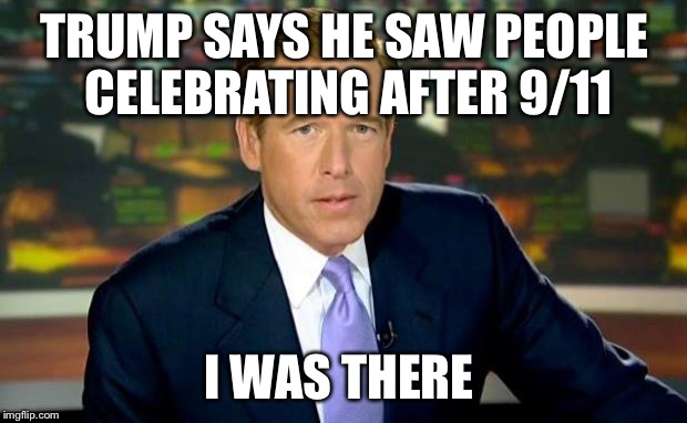 Brian Williams Was There Meme | TRUMP SAYS HE SAW PEOPLE CELEBRATING AFTER 9/11 I WAS THERE | image tagged in memes,brian williams was there | made w/ Imgflip meme maker