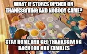 Thanksgiving Prayer | WHAT IF STORES OPENED ON THANKSGIVING AND NOBODY CAME? STAY HOME AND GET THANKSGIVING BACK FOR OUR FAMILIES | image tagged in thanksgiving prayer | made w/ Imgflip meme maker
