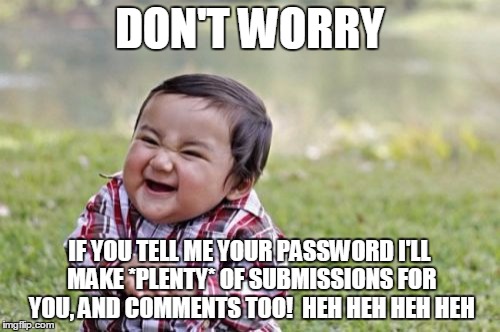 Evil Toddler Meme | DON'T WORRY IF YOU TELL ME YOUR PASSWORD I'LL MAKE *PLENTY* OF SUBMISSIONS FOR YOU, AND COMMENTS TOO!  HEH HEH HEH HEH | image tagged in memes,evil toddler | made w/ Imgflip meme maker