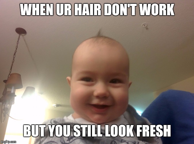 WHEN UR HAIR DON'T WORK BUT YOU STILL LOOK FRESH | image tagged in hair baby | made w/ Imgflip meme maker