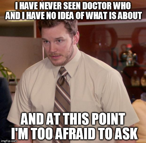 Afraid To Ask Andy Meme | I HAVE NEVER SEEN DOCTOR WHO AND I HAVE NO IDEA OF WHAT IS ABOUT AND AT THIS POINT I'M TOO AFRAID TO ASK | image tagged in memes,afraid to ask andy | made w/ Imgflip meme maker