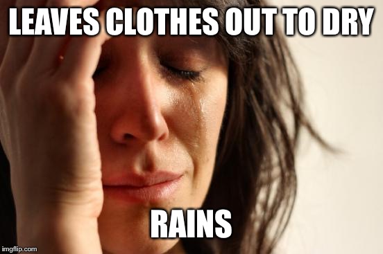 First World Problems | LEAVES CLOTHES OUT TO DRY RAINS | image tagged in memes,first world problems | made w/ Imgflip meme maker