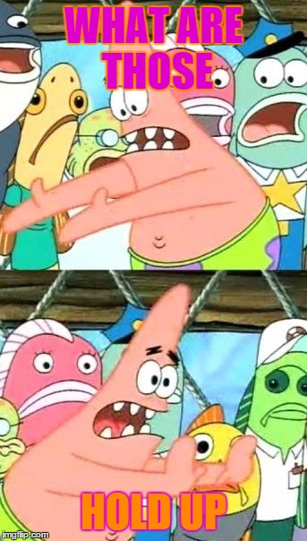 Put It Somewhere Else Patrick Meme | WHAT ARE THOSE HOLD UP | image tagged in memes,put it somewhere else patrick | made w/ Imgflip meme maker