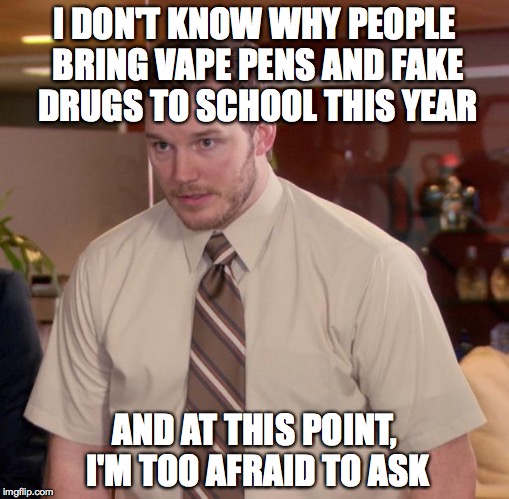 So this is happening | I DON'T KNOW WHY PEOPLE BRING VAPE PENS AND FAKE DRUGS TO SCHOOL THIS YEAR AND AT THIS POINT, I'M TOO AFRAID TO ASK | image tagged in memes,afraid to ask andy | made w/ Imgflip meme maker