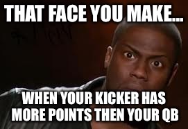 Kevin Hart Meme | THAT FACE YOU MAKE... WHEN YOUR KICKER HAS MORE POINTS THEN YOUR QB | image tagged in memes,kevin hart the hell | made w/ Imgflip meme maker