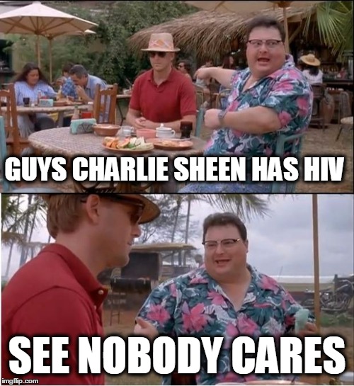See Nobody Cares Meme | GUYS CHARLIE SHEEN HAS HIV SEE NOBODY CARES | image tagged in memes,see nobody cares | made w/ Imgflip meme maker