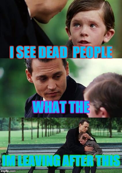 Finding Neverland Meme | I SEE DEAD  PEOPLE WHAT THE IM LEAVING AFTER THIS | image tagged in memes,finding neverland | made w/ Imgflip meme maker