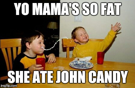 Yo Mamas So Fat | YO MAMA'S SO FAT SHE ATE JOHN CANDY | image tagged in memes,yo mamas so fat | made w/ Imgflip meme maker