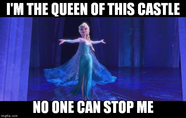 FrozenF | I'M THE QUEEN OF THIS CASTLE NO ONE CAN STOP ME | image tagged in frozenf | made w/ Imgflip meme maker