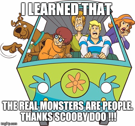 Scooby Doo | I LEARNED THAT THE REAL MONSTERS ARE PEOPLE. THANKS SCOOBY DOO !!! | image tagged in memes,scooby doo | made w/ Imgflip meme maker