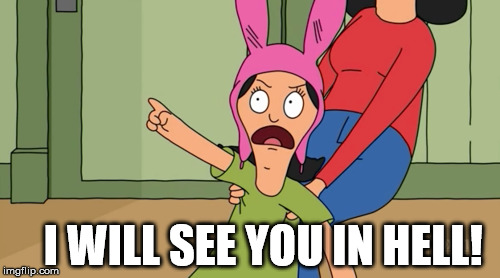 Louise  Bob's Burgers | I WILL SEE YOU IN HELL! | image tagged in louise,bob's burgers,see you in hell,hell | made w/ Imgflip meme maker