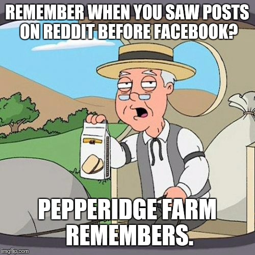 Pepperidge Farm Remembers | REMEMBER WHEN YOU SAW POSTS ON REDDIT BEFORE FACEBOOK? PEPPERIDGE FARM REMEMBERS. | image tagged in memes,pepperidge farm remembers,AdviceAnimals | made w/ Imgflip meme maker