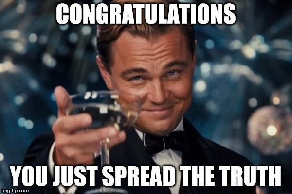 Leonardo Dicaprio Cheers | CONGRATULATIONS YOU JUST SPREAD THE TRUTH | image tagged in memes,leonardo dicaprio cheers | made w/ Imgflip meme maker