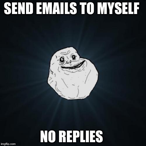 Forever Alone | SEND EMAILS TO MYSELF NO REPLIES | image tagged in memes,forever alone | made w/ Imgflip meme maker