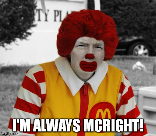 Ronald Mcdonald Trump | I'M ALWAYS MCRIGHT! | image tagged in ronald mcdonald trump | made w/ Imgflip meme maker