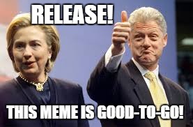 RELEASE! THIS MEME IS GOOD-TO-GO! | image tagged in hillary clinton | made w/ Imgflip meme maker
