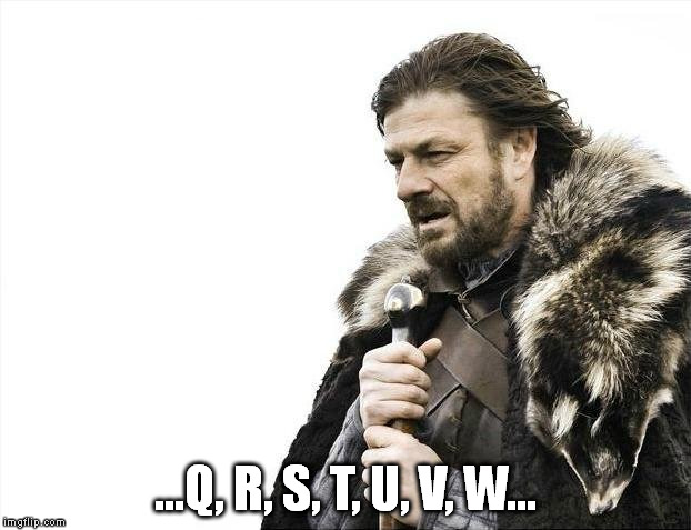 Brace Yourselves X is Coming | ...Q, R, S, T, U, V, W... | image tagged in memes,brace yourselves x is coming | made w/ Imgflip meme maker