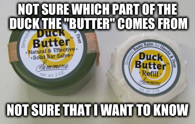 Duck butter? Balm and salve for hands? Well that doesn't sound suspicious | NOT SURE WHICH PART OF THE DUCK THE "BUTTER" COMES FROM NOT SURE THAT I WANT TO KNOW | image tagged in duck butter | made w/ Imgflip meme maker