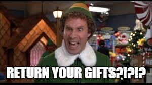 elf1 | RETURN YOUR GIFTS?!?!? | image tagged in elf1 | made w/ Imgflip meme maker