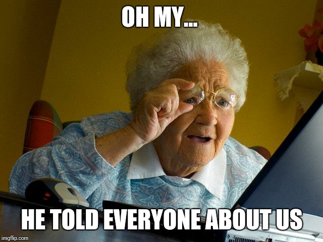 Grandma Finds The Internet Meme | OH MY... HE TOLD EVERYONE ABOUT US | image tagged in memes,grandma finds the internet | made w/ Imgflip meme maker
