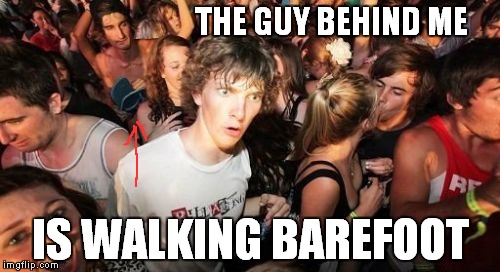 Sudden Clarity Clarence | THE GUY BEHIND ME IS WALKING BAREFOOT | image tagged in memes,sudden clarity clarence | made w/ Imgflip meme maker