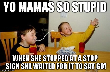 Yo Mamas So Fat | YO MAMAS SO STUPID WHEN SHE STOPPED AT A STOP SIGN SHE WAITED FOR IT TO SAY GO! | image tagged in memes,yo mamas so fat | made w/ Imgflip meme maker