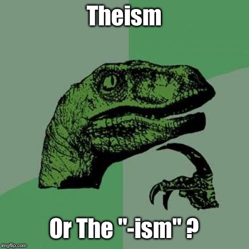 Philosoraptor | Theism Or
The "-ism" ? | image tagged in memes,philosoraptor | made w/ Imgflip meme maker