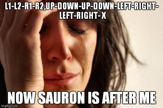 First World Problems Meme | L1-L2-R1-R2,UP-DOWN-UP-DOWN-LEFT-RIGHT- LEFT-RIGHT- X NOW SAURON IS AFTER ME | image tagged in memes,first world problems | made w/ Imgflip meme maker