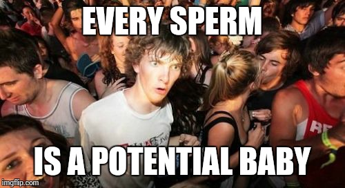 Sudden Clarity Clarence | EVERY SPERM IS A POTENTIAL BABY | image tagged in memes,sudden clarity clarence | made w/ Imgflip meme maker