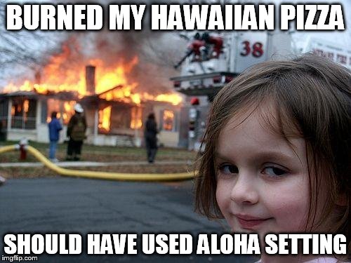 Disaster Girl | BURNED MY HAWAIIAN PIZZA SHOULD HAVE USED ALOHA SETTING | image tagged in memes,disaster girl | made w/ Imgflip meme maker