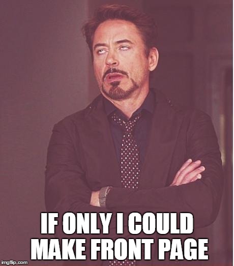 Face You Make Robert Downey Jr | IF ONLY I COULD MAKE FRONT PAGE | image tagged in memes,face you make robert downey jr | made w/ Imgflip meme maker