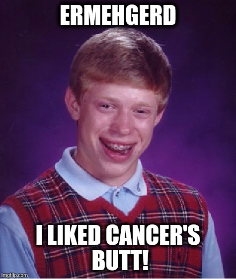 Bad Luck Brian | ERMEHGERD I LIKED CANCER'S BUTT! | image tagged in memes,bad luck brian | made w/ Imgflip meme maker