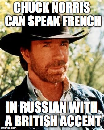 Chuck Norris | CHUCK NORRIS CAN SPEAK FRENCH IN RUSSIAN WITH A BRITISH ACCENT | image tagged in chuck norris | made w/ Imgflip meme maker