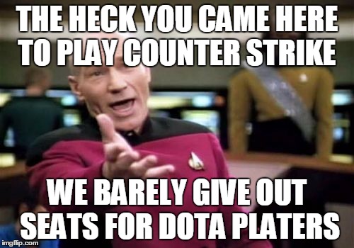 Picard Wtf Meme | THE HECK YOU CAME HERE TO PLAY COUNTER STRIKE WE BARELY GIVE OUT SEATS FOR DOTA PLATERS | image tagged in memes,picard wtf | made w/ Imgflip meme maker