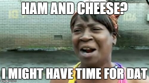 Ain't Nobody Got Time For That Meme | HAM AND CHEESE? I MIGHT HAVE TIME FOR DAT | image tagged in memes,aint nobody got time for that | made w/ Imgflip meme maker
