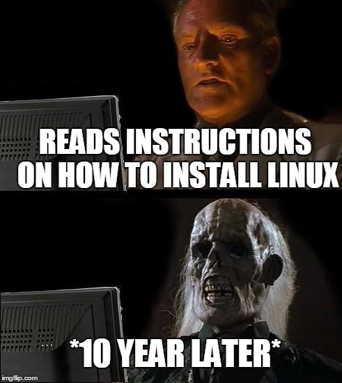 I'll Just Wait Here | READS INSTRUCTIONS ON HOW TO INSTALL LINUX *10 YEAR LATER* | image tagged in memes,ill just wait here | made w/ Imgflip meme maker