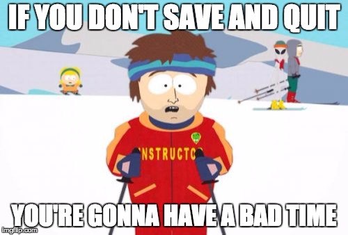 Super Cool Ski Instructor | IF YOU DON'T SAVE AND QUIT YOU'RE GONNA HAVE A BAD TIME | image tagged in memes,super cool ski instructor | made w/ Imgflip meme maker