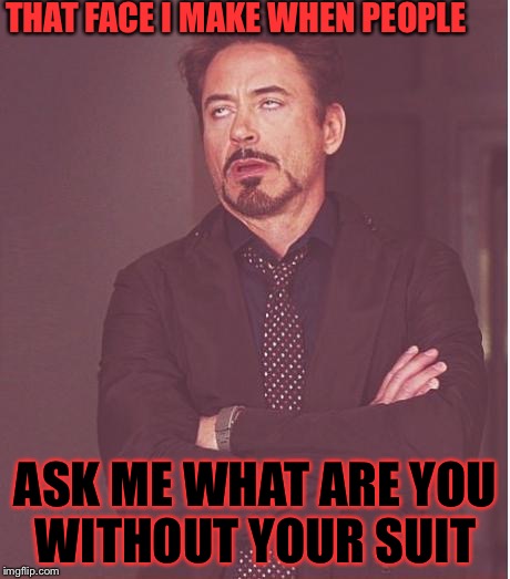 Face You Make Robert Downey Jr Meme | THAT FACE I MAKE WHEN PEOPLE ASK ME WHAT ARE YOU WITHOUT YOUR SUIT | image tagged in memes,face you make robert downey jr | made w/ Imgflip meme maker