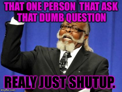 Too Damn High | THAT ONE PERSON  THAT
ASK THAT DUMB QUESTION REALY JUST SHUTUP. | image tagged in memes,too damn high | made w/ Imgflip meme maker