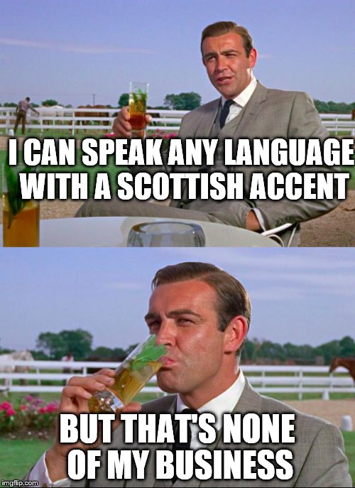 sean connery | I CAN SPEAK ANY LANGUAGE WITH A SCOTTISH ACCENT BUT THAT'S NONE OF MY BUSINESS | image tagged in sean connery | made w/ Imgflip meme maker