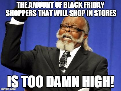 I have a sneaking suspicion..... | THE AMOUNT OF BLACK FRIDAY SHOPPERS THAT WILL SHOP IN STORES IS TOO DAMN HIGH! | image tagged in memes,too damn high,black friday | made w/ Imgflip meme maker