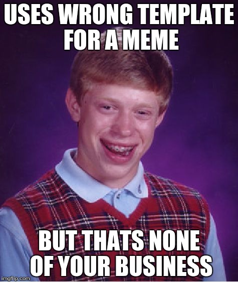 Bad Luck Brian | USES WRONG TEMPLATE FOR A MEME BUT THATS NONE OF YOUR BUSINESS | image tagged in memes,bad luck brian | made w/ Imgflip meme maker