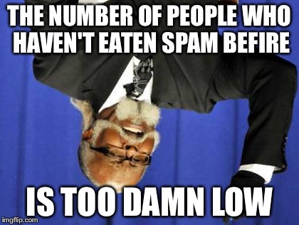 I decided to make a too damn low meme. Yes it is a food. | THE NUMBER OF PEOPLE WHO HAVEN'T EATEN SPAM BEFIRE IS TOO DAMN LOW | image tagged in memes,too damn high,funny,spam,food,black guy | made w/ Imgflip meme maker