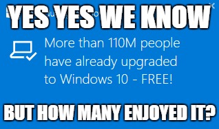 Windows Upgrade Got Me Like | YES YES WE KNOW BUT HOW MANY ENJOYED IT? | image tagged in windows 10 | made w/ Imgflip meme maker