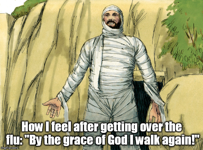 Like Lazarus | How I feel after getting over the flu:"By the grace of God I walk again!" | image tagged in god,flu,amen,grace | made w/ Imgflip meme maker